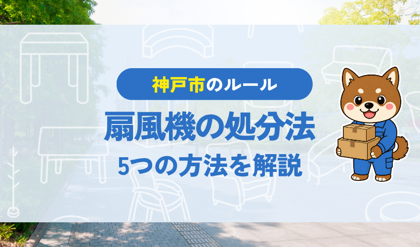 神戸市で扇風機を処分する方法完全ガイド【2025年最新】